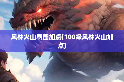 风林火山刷图加点(100级风林火山加点)