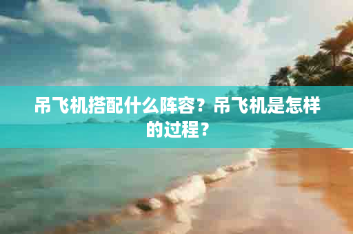 吊飞机搭配什么阵容？吊飞机是怎样的过程？