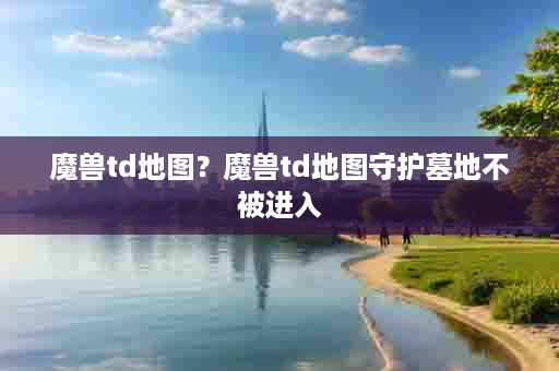 魔兽td地图？魔兽td地图守护墓地不被进入