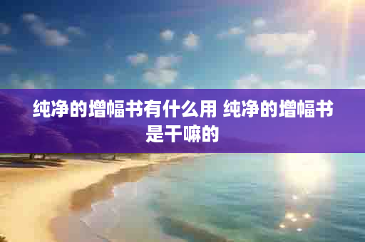 纯净的增幅书有什么用 纯净的增幅书是干嘛的