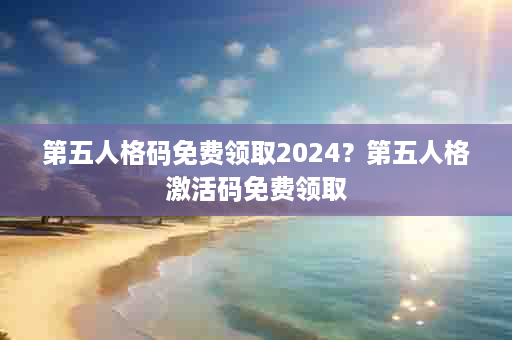 第五人格码免费领取2024？第五人格激活码免费领取