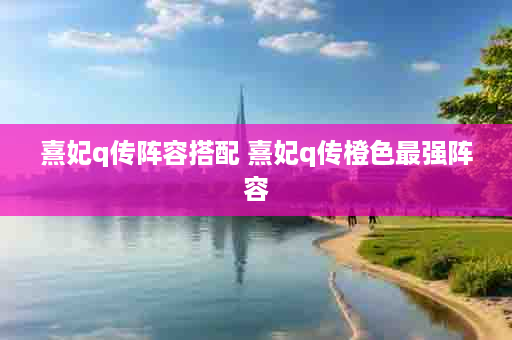 熹妃q传阵容搭配 熹妃q传橙色最强阵容