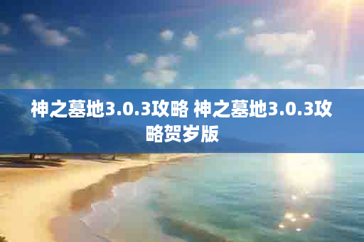 神之墓地3.0.3攻略 神之墓地3.0.3攻略贺岁版