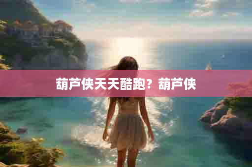 葫芦侠天天酷跑？葫芦侠