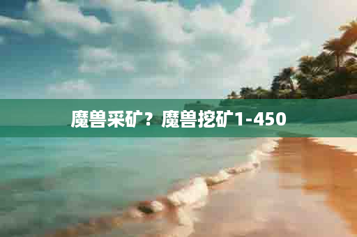 魔兽采矿？魔兽挖矿1-450