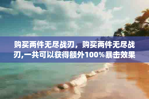购买两件无尽战刃，购买两件无尽战刃,一共可以获得额外100%暴击效果,对吗