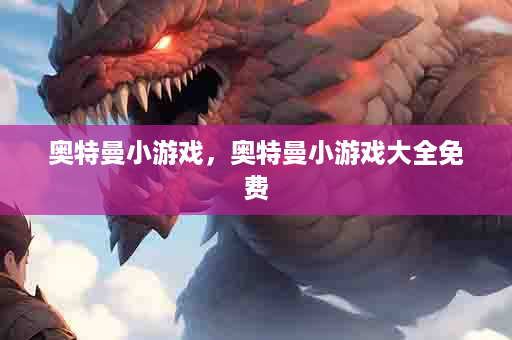 奥特曼小游戏，奥特曼小游戏大全免费