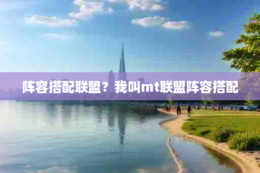 阵容搭配联盟？我叫mt联盟阵容搭配