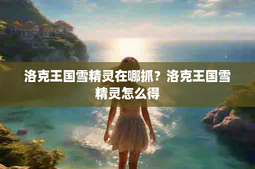 洛克王国雪精灵在哪抓？洛克王国雪精灵怎么得