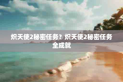 炽天使2秘密任务？炽天使2秘密任务全成就