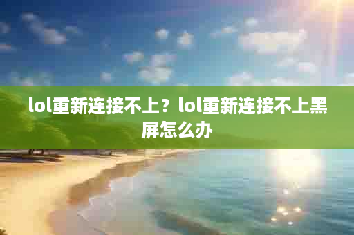 lol重新连接不上？lol重新连接不上黑屏怎么办