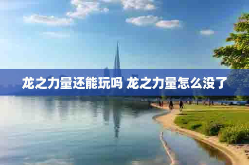 龙之力量还能玩吗 龙之力量怎么没了