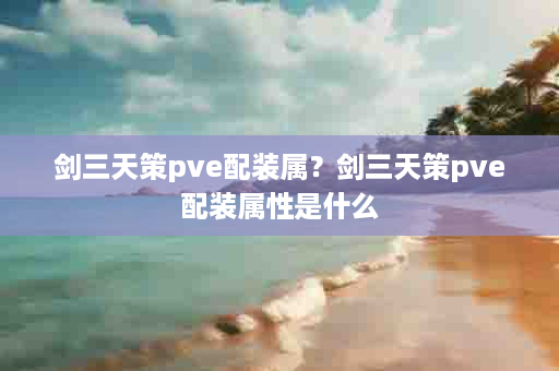 剑三天策pve配装属？剑三天策pve配装属性是什么
