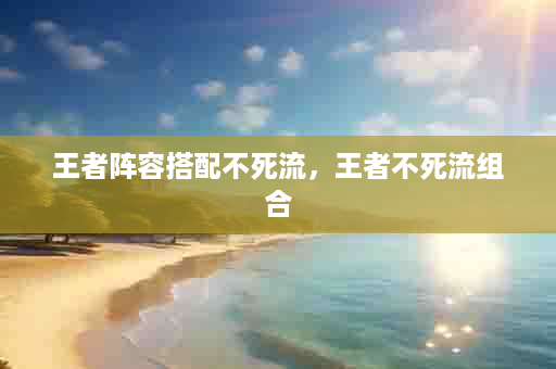 王者阵容搭配不死流，王者不死流组合