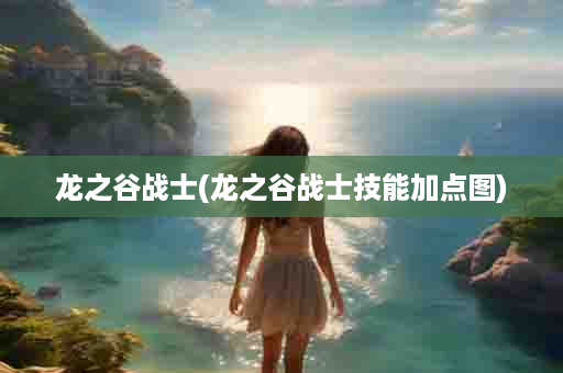 龙之谷战士(龙之谷战士技能加点图)