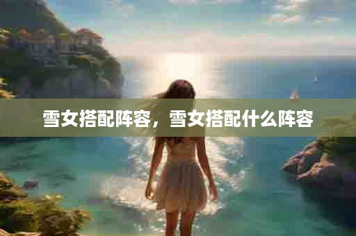 雪女搭配阵容，雪女搭配什么阵容
