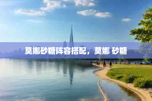 莫娜砂糖阵容搭配，莫娜 砂糖