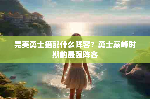 完美勇士搭配什么阵容？勇士巅峰时期的最强阵容