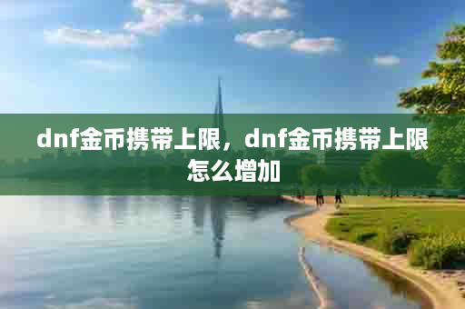 dnf金币携带上限，dnf金币携带上限怎么增加
