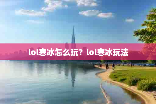 lol寒冰怎么玩？lol寒冰玩法