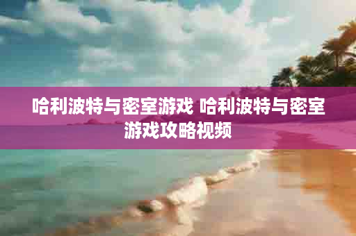 哈利波特与密室游戏 哈利波特与密室游戏攻略视频