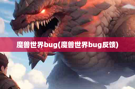 魔兽世界bug(魔兽世界bug反馈)