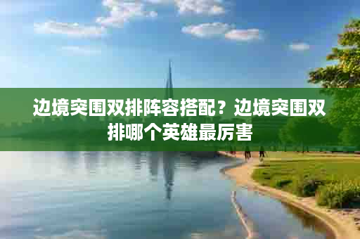 边境突围双排阵容搭配？边境突围双排哪个英雄最厉害