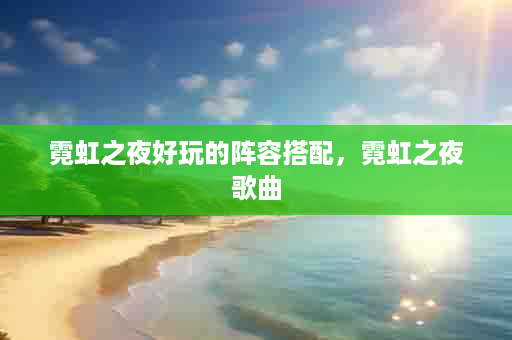 霓虹之夜好玩的阵容搭配，霓虹之夜歌曲