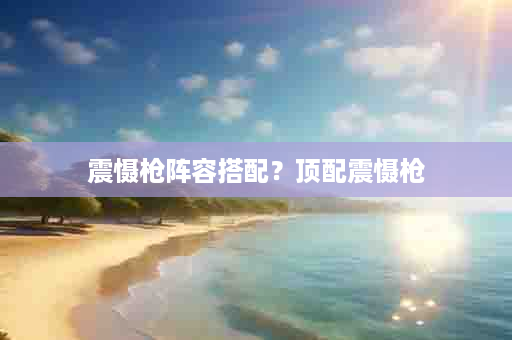 震慑枪阵容搭配？顶配震慑枪