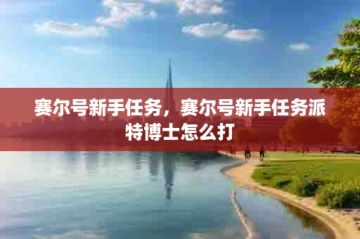 赛尔号新手任务，赛尔号新手任务派特博士怎么打