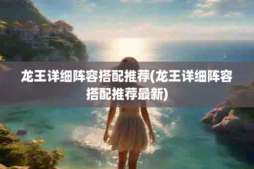 龙王详细阵容搭配推荐(龙王详细阵容搭配推荐最新)