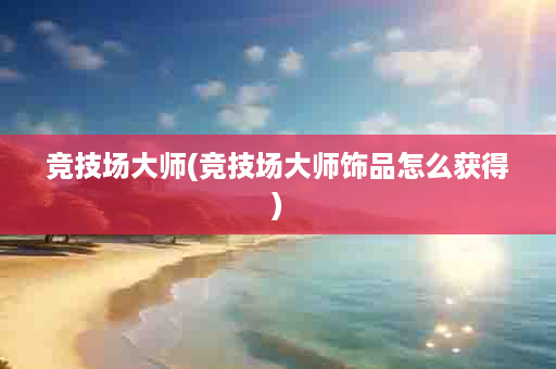 竞技场大师(竞技场大师饰品怎么获得)