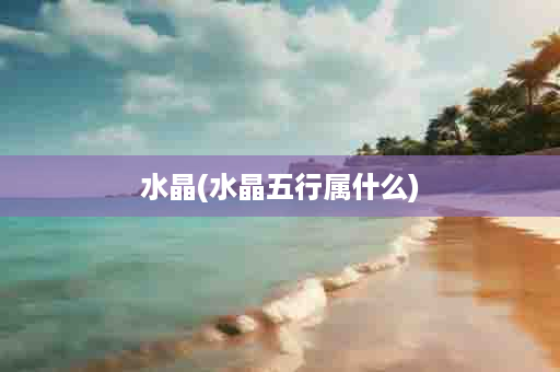 水晶(水晶五行属什么)