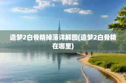 造梦2白骨精掉落详解图(造梦2白骨精在哪里)