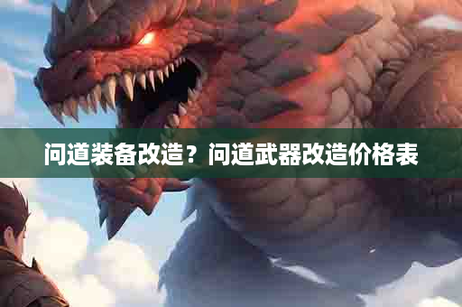 问道装备改造？问道武器改造价格表