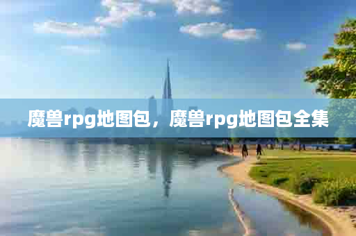 魔兽rpg地图包，魔兽rpg地图包全集