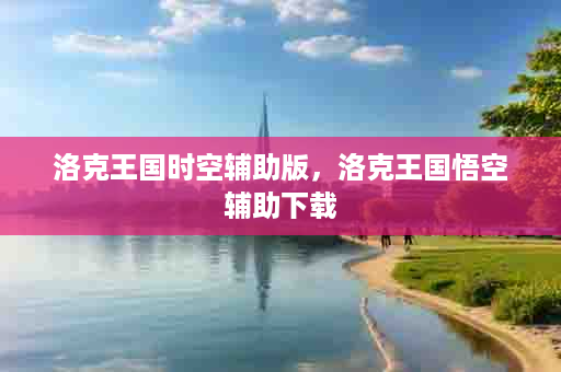 洛克王国时空辅助版，洛克王国悟空辅助下载