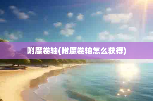 附魔卷轴(附魔卷轴怎么获得)