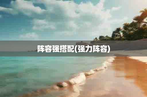 阵容强搭配(强力阵容)