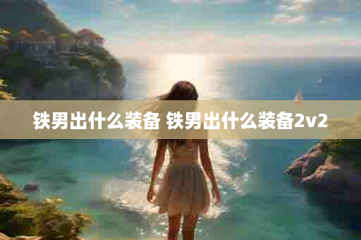 铁男出什么装备 铁男出什么装备2v2