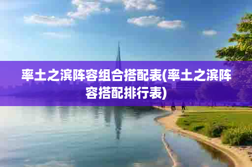 率土之滨阵容组合搭配表(率土之滨阵容搭配排行表)