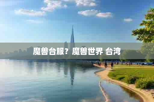 魔兽台服？魔兽世界 台湾