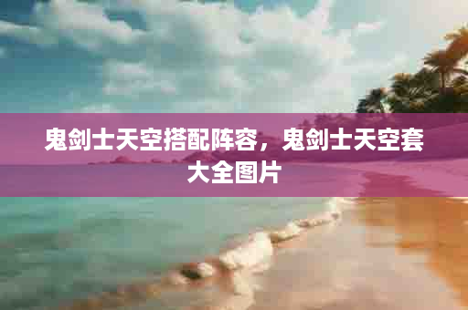 鬼剑士天空搭配阵容，鬼剑士天空套大全图片