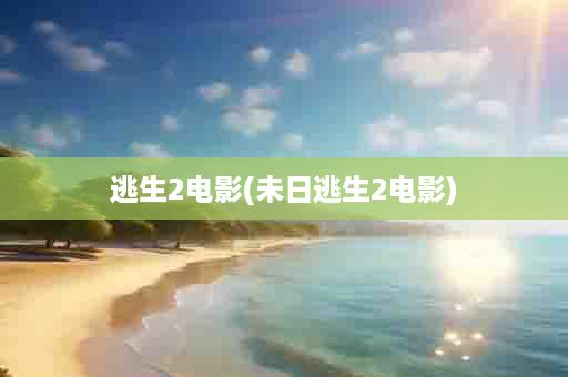 逃生2电影(未日逃生2电影)