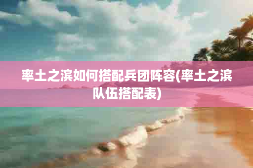 率土之滨如何搭配兵团阵容(率土之滨队伍搭配表)