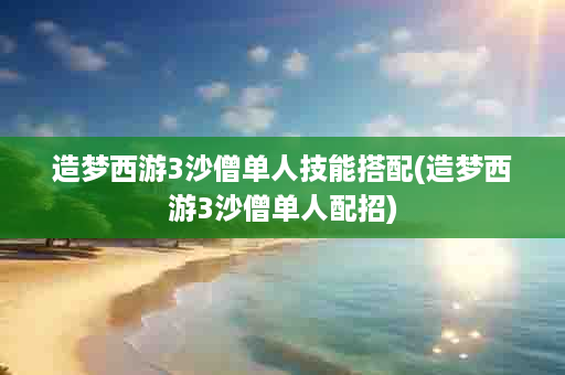 造梦西游3沙僧单人技能搭配(造梦西游3沙僧单人配招)