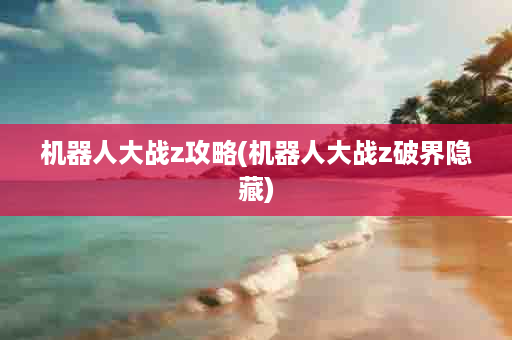 机器人大战z攻略(机器人大战z破界隐藏)