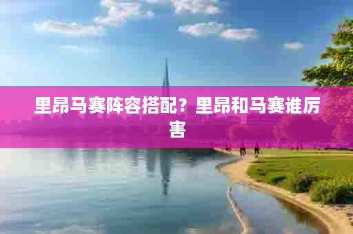 里昂马赛阵容搭配？里昂和马赛谁厉害
