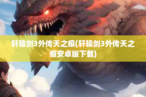 轩辕剑3外传天之痕(轩辕剑3外传天之痕安卓版下载)
