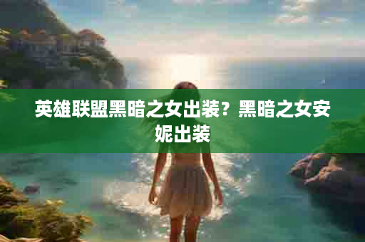 英雄联盟黑暗之女出装？黑暗之女安妮出装